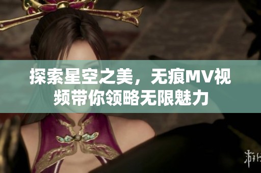探索星空之美，无痕MV视频带你领略无限魅力
