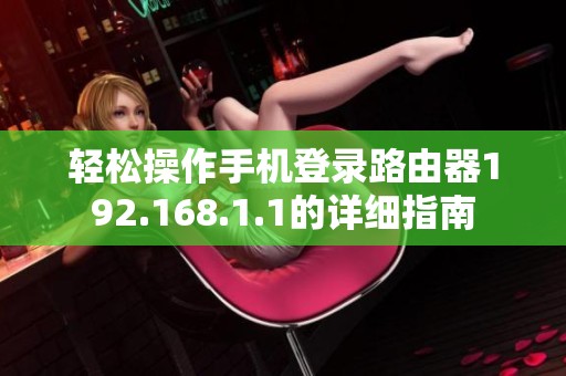 轻松操作手机登录路由器192.168.1.1的详细指南