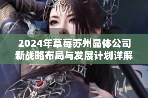 2024年草莓苏州晶体公司新战略布局与发展计划详解