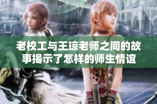 老校工与王琼老师之间的故事揭示了怎样的师生情谊