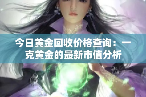 今日黄金回收价格查询：一克黄金的最新市值分析