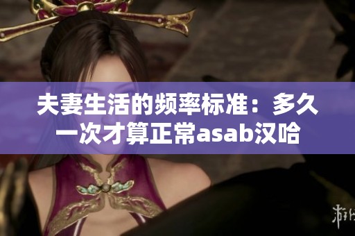 夫妻生活的频率标准：多久一次才算正常asab汉哈