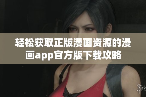 轻松获取正版漫画资源的漫画app官方版下载攻略