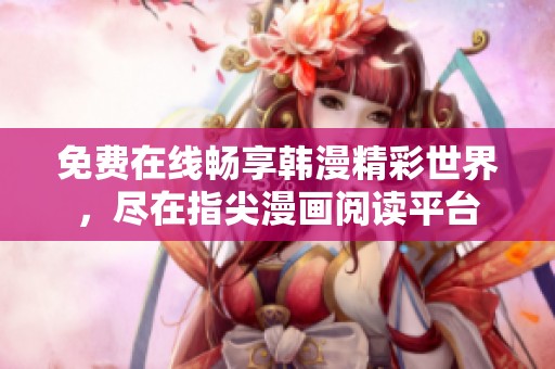 免费在线畅享韩漫精彩世界，尽在指尖漫画阅读平台