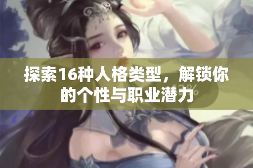 探索16种人格类型，解锁你的个性与职业潜力