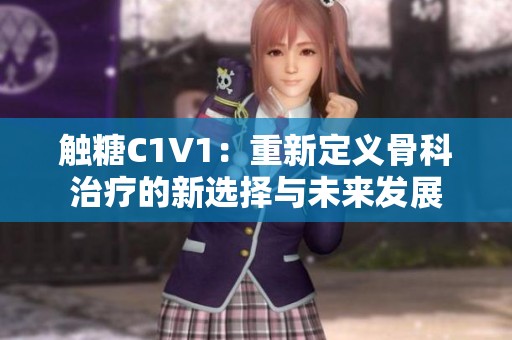 触糖C1V1：重新定义骨科治疗的新选择与未来发展