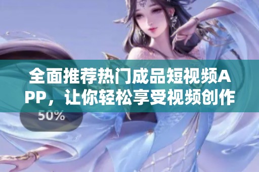 全面推荐热门成品短视频APP，让你轻松享受视频创作乐趣