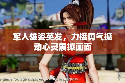 军人雄姿英发，力挺勇气撼动心灵震撼画面