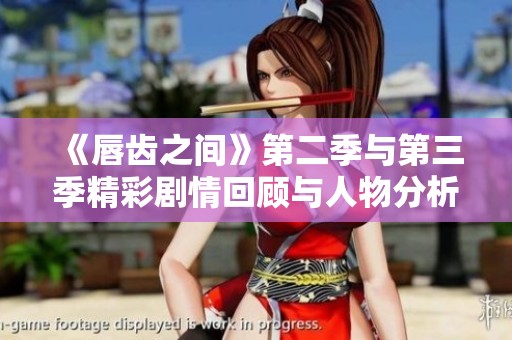 《唇齿之间》第二季与第三季精彩剧情回顾与人物分析