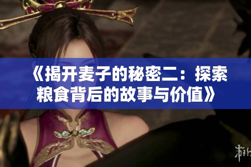《揭开麦子的秘密二：探索粮食背后的故事与价值》