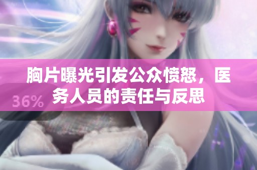 胸片曝光引发公众愤怒，医务人员的责任与反思