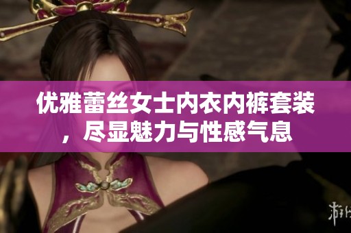优雅蕾丝女士内衣内裤套装，尽显魅力与性感气息