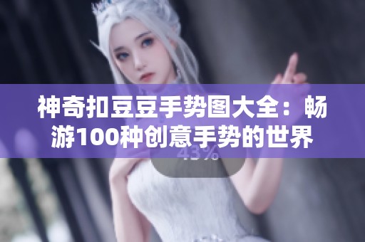 神奇扣豆豆手势图大全：畅游100种创意手势的世界