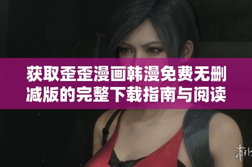 获取歪歪漫画韩漫免费无删减版的完整下载指南与阅读体验分享