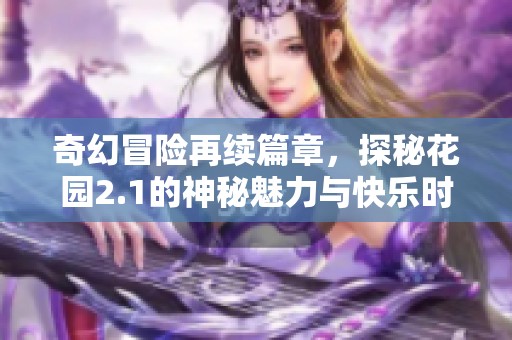 奇幻冒险再续篇章，探秘花园2.1的神秘魅力与快乐时光