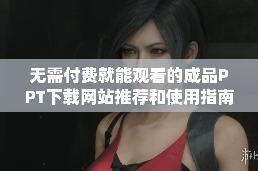 无需付费就能观看的成品PPT下载网站推荐和使用指南