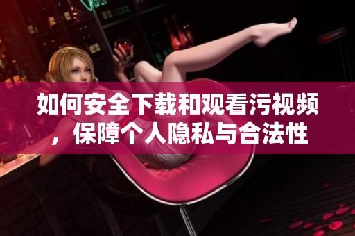 如何安全下载和观看污视频，保障个人隐私与合法性