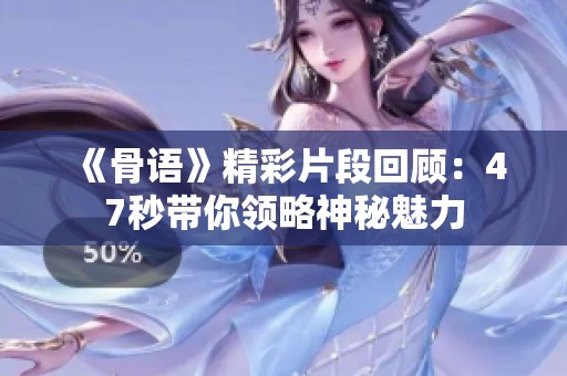 《骨语》精彩片段回顾：47秒带你领略神秘魅力