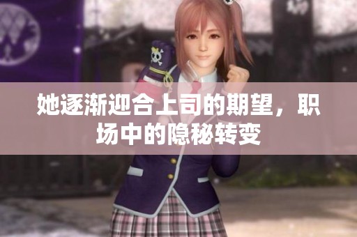 她逐渐迎合上司的期望，职场中的隐秘转变