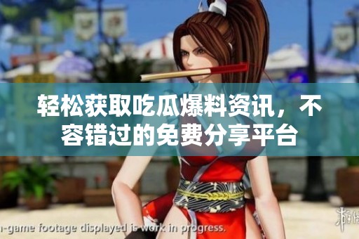 轻松获取吃瓜爆料资讯，不容错过的免费分享平台