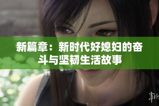新篇章：新时代好媳妇的奋斗与坚韧生活故事