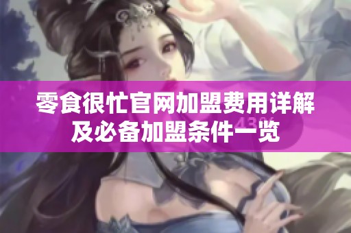 零食很忙官网加盟费用详解及必备加盟条件一览