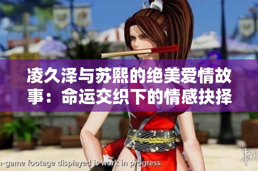 凌久泽与苏熙的绝美爱情故事：命运交织下的情感抉择与成长