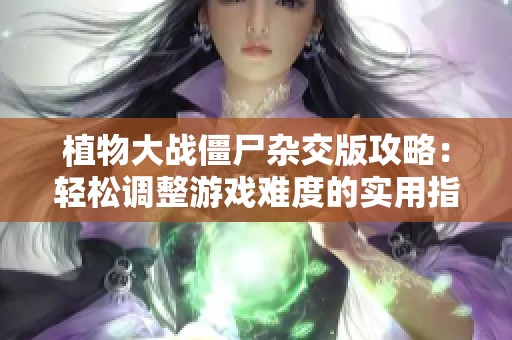 植物大战僵尸杂交版攻略：轻松调整游戏难度的实用指南