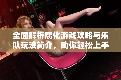 全面解析腐化游戏攻略与乐队玩法简介，助你轻松上手