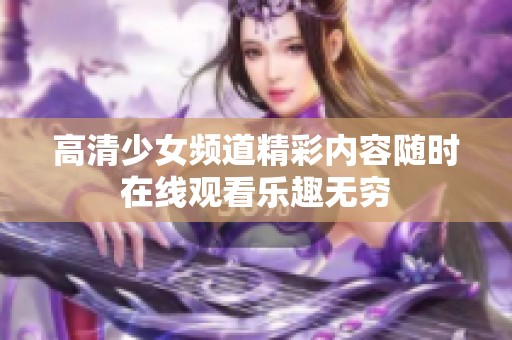 高清少女频道精彩内容随时在线观看乐趣无穷